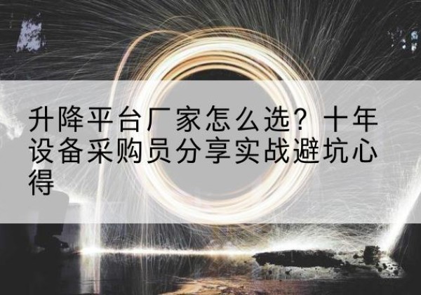 建安升降平台厂家-怎么选？十年设备采购员分享实战避坑心得