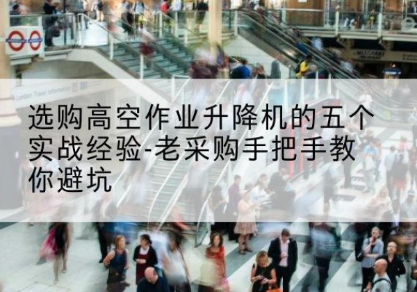 建安高空作业升降机厂家-选购高空作业升降机的五个实战经验-老采购手把手教你避坑