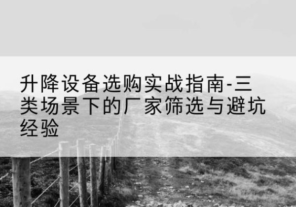 建安移动式升降机厂家推荐-升降设备选购实战指南-三类场景下的厂家筛选与避坑经验