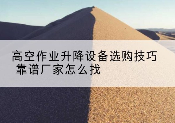 建安电动升降平台厂家推荐-高空作业升降设备选购技巧 靠谱厂家怎么找