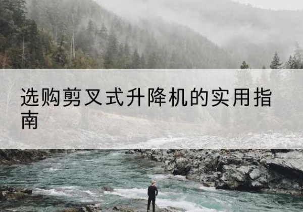 建安剪叉式升降机怎么选-选购剪叉式升降机的实用指南