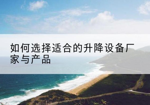 建安电动升降平台厂家-如何选择适合的升降设备厂家与产品
