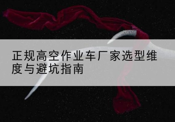 建安高空作业车厂家-正规选型维度与避坑指南
