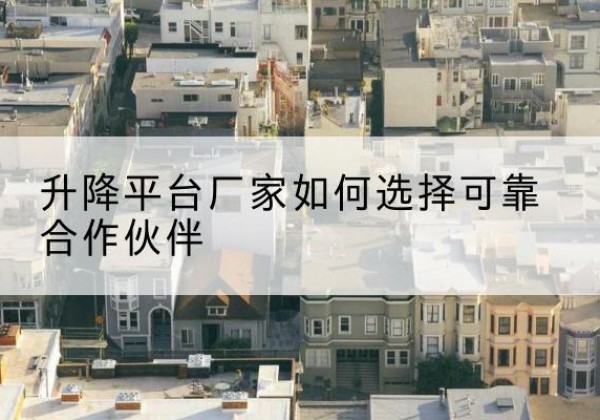 建安升降平台厂家-如何选择可靠合作伙伴